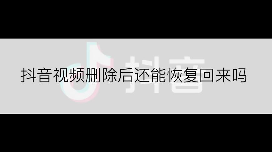 抖音视频删除后还能恢复回来吗