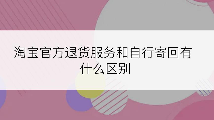 淘宝官方退货服务和自行寄回有什么区别