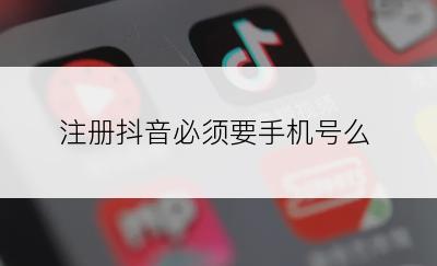 注册抖音必须要手机号么