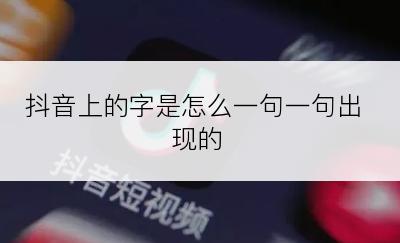 抖音上的字是怎么一句一句出现的