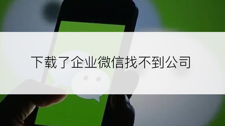 下载了企业微信找不到公司