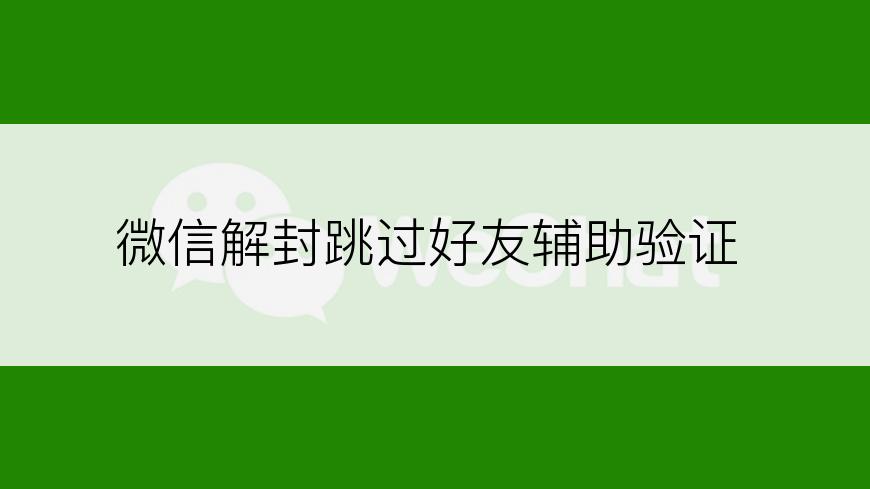 微信解封跳过好友辅助验证