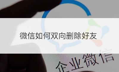 微信如何双向删除好友