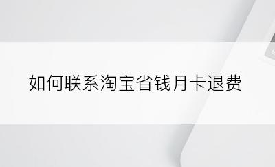 如何联系淘宝省钱月卡退费