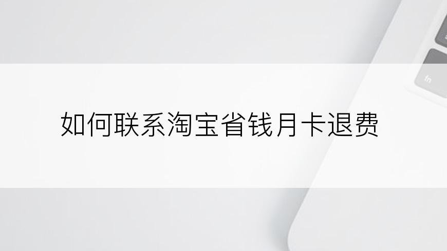 如何联系淘宝省钱月卡退费