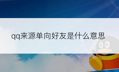 qq来源单向好友是什么意思