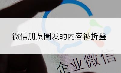 微信朋友圈发的内容被折叠