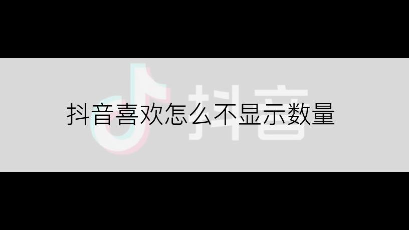 抖音喜欢怎么不显示数量