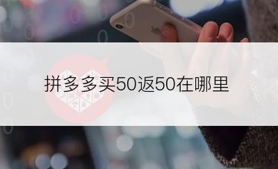 拼多多买50返50在哪里