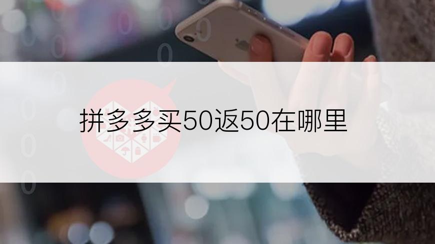 拼多多买50返50在哪里