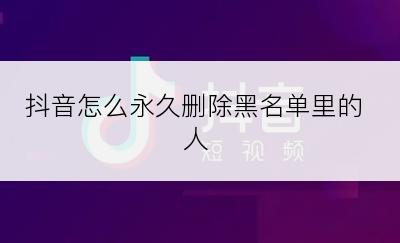 抖音怎么永久删除黑名单里的人