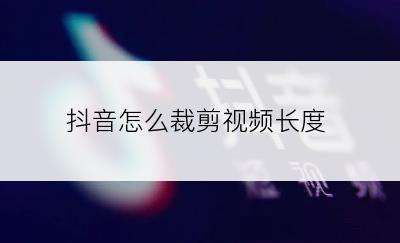 抖音怎么裁剪视频长度