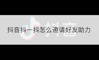 抖音抖一抖怎么邀请好友助力