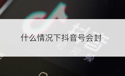 什么情况下抖音号会封