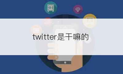 twitter是干嘛的