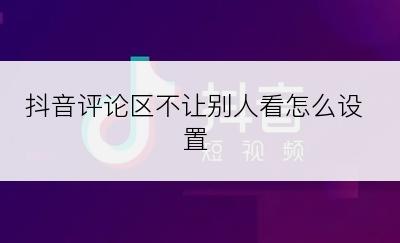 抖音评论区不让别人看怎么设置