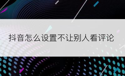 抖音怎么设置不让别人看评论