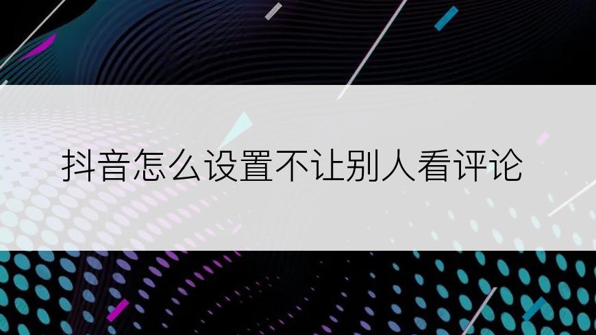 抖音怎么设置不让别人看评论