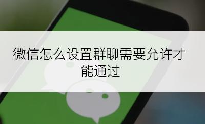 微信怎么设置群聊需要允许才能通过