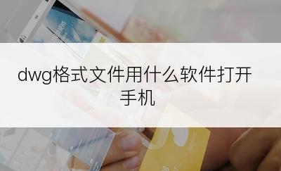 dwg格式文件用什么软件打开手机