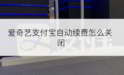 爱奇艺支付宝自动续费怎么关闭