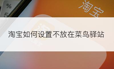 淘宝如何设置不放在菜鸟驿站