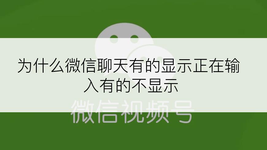 为什么微信聊天有的显示正在输入有的不显示