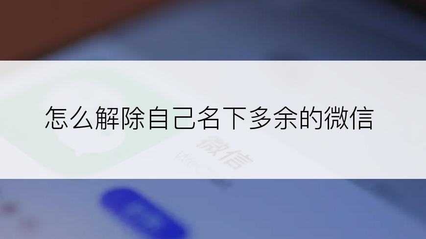 怎么解除自己名下多余的微信