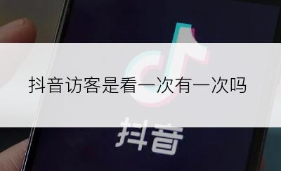 抖音访客是看一次有一次吗