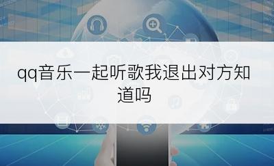 qq音乐一起听歌我退出对方知道吗