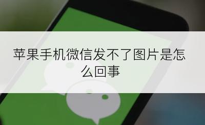 苹果手机微信发不了图片是怎么回事