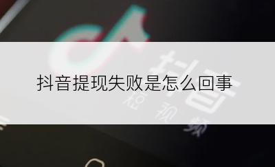 抖音提现失败是怎么回事