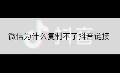 微信为什么复制不了抖音链接