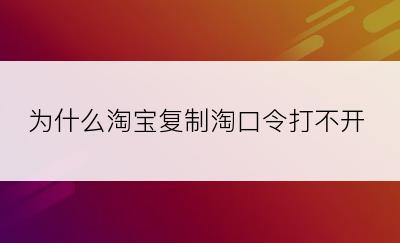 为什么淘宝复制淘口令打不开