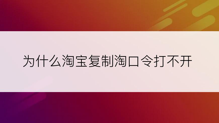 为什么淘宝复制淘口令打不开