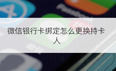 微信银行卡绑定怎么更换持卡人