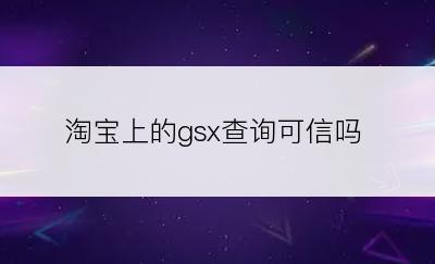 淘宝上的gsx查询可信吗