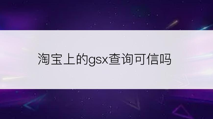 淘宝上的gsx查询可信吗