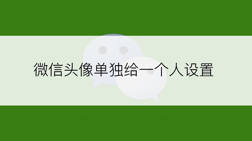 微信头像单独给一个人设置