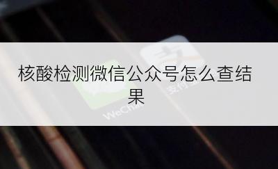 核酸检测微信公众号怎么查结果