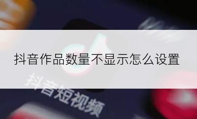 抖音作品数量不显示怎么设置