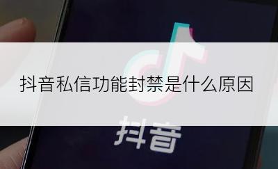 抖音私信功能封禁是什么原因