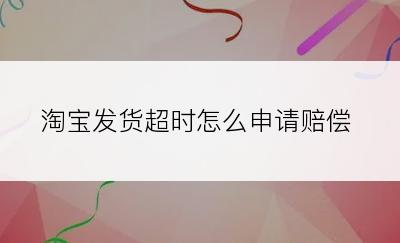 淘宝发货超时怎么申请赔偿