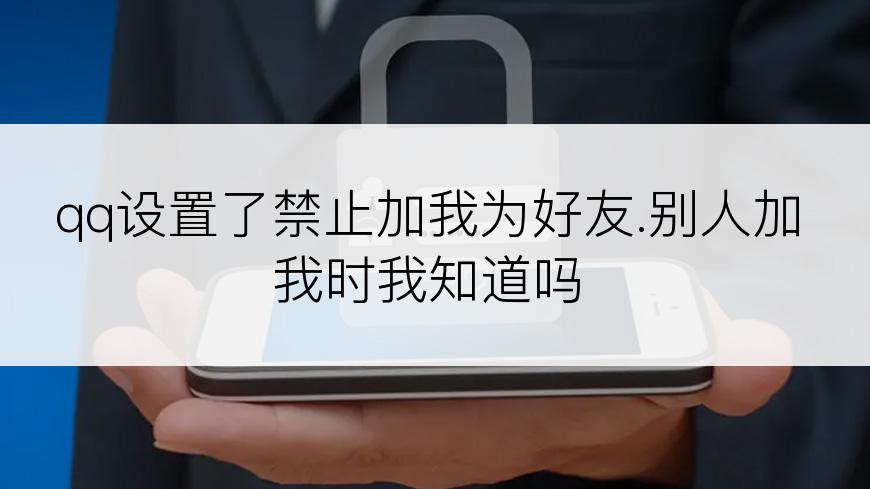 qq设置了禁止加我为好友.别人加我时我知道吗