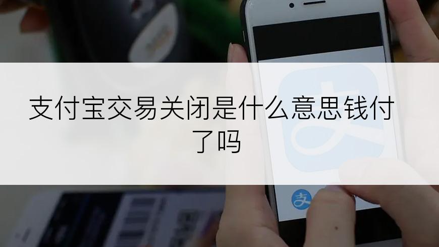 支付宝交易关闭是什么意思钱付了吗