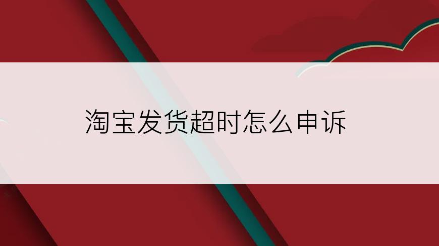 淘宝发货超时怎么申诉