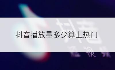 抖音播放量多少算上热门