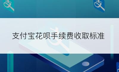 支付宝花呗手续费收取标准