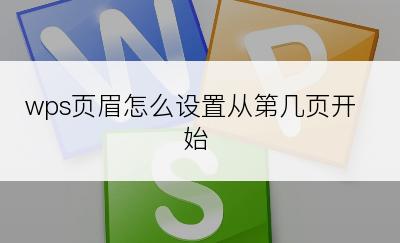 wps页眉怎么设置从第几页开始