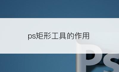 ps矩形工具的作用